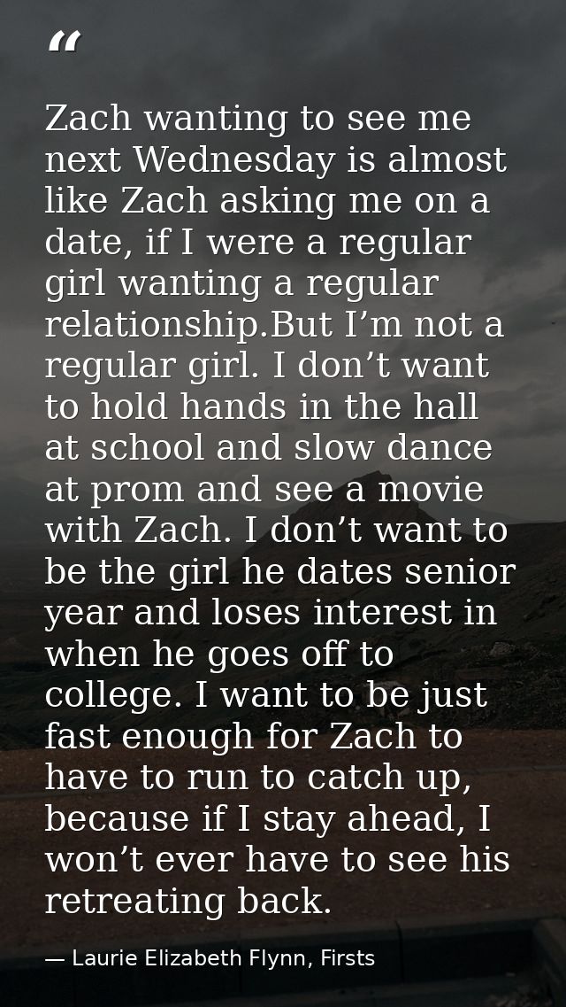 Zach wanting to see me next Wednesday is almost like Zach asking me on a date, if I were a regular girl wanting a regula — Laurie Elizabeth Flynn, Firsts