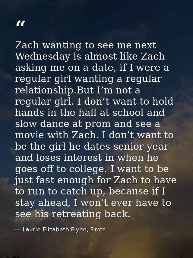Zach wanting to see me next Wednesday is almost like Zach asking me on a date, if I were a regular girl wanting a regula — Laurie Elizabeth Flynn, Firsts