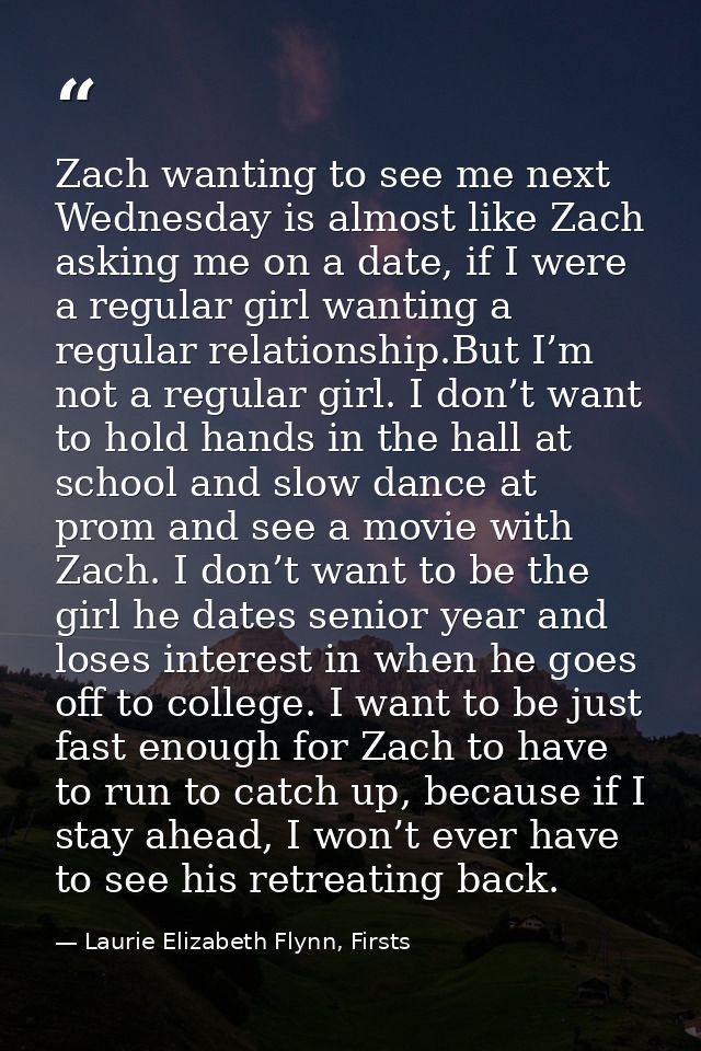 Zach wanting to see me next Wednesday is almost like Zach asking me on a date, if I were a regular girl wanting a regula — Laurie Elizabeth Flynn, Firsts