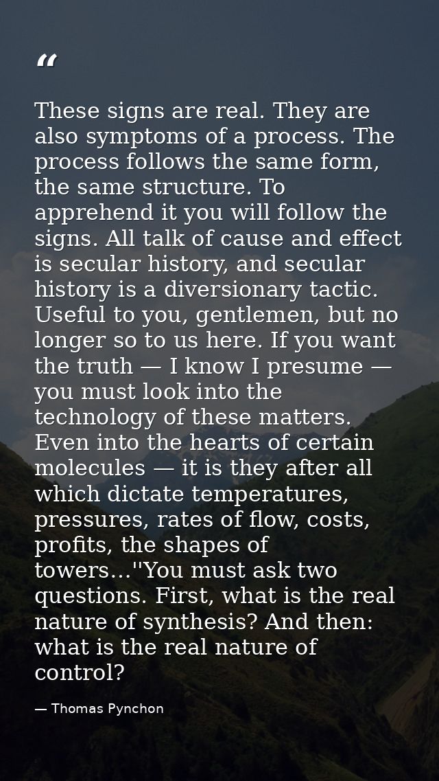 These signs are real. They are also symptoms of a process. The process follows the same form, the same structure. To app — Thomas Pynchon