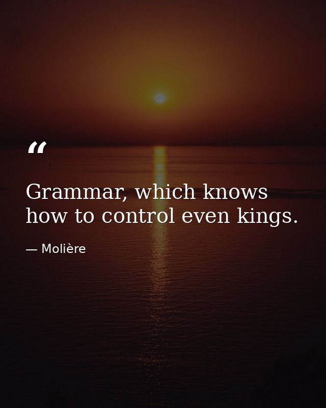 Grammar, which knows how to control even kings. — Molière
