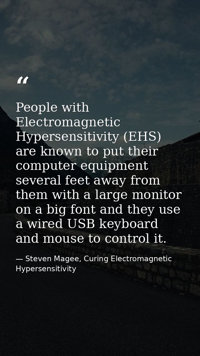People with Electromagnetic Hypersensitivity (EHS) are known to put their computer equipment several feet away from them — Steven Magee, Curing Electromagnetic Hypersensitivity