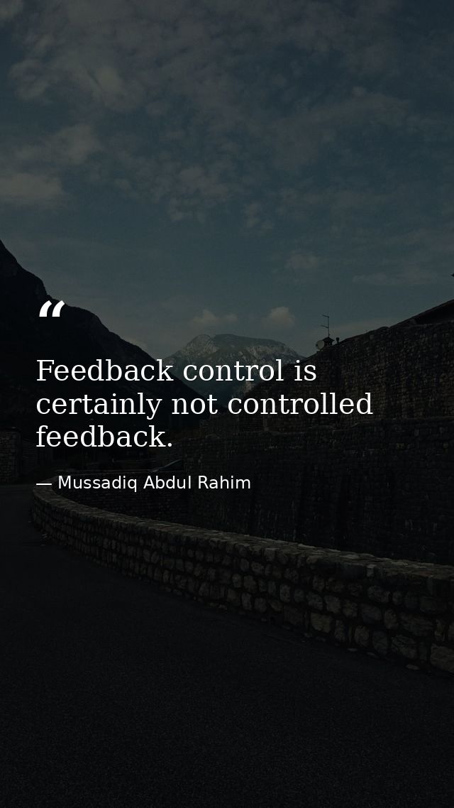 Feedback control is certainly not controlled feedback. — Mussadiq Abdul Rahim