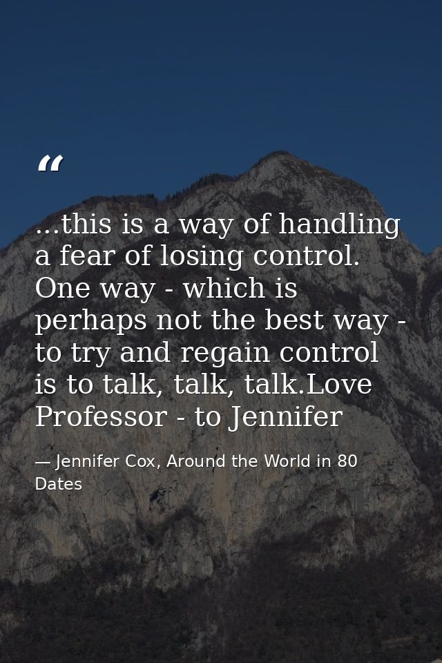 ...this is a way of handling a fear of losing control. One way - which is perhaps not the best way - to try and regain c — Jennifer Cox, Around the World in 80 Dates