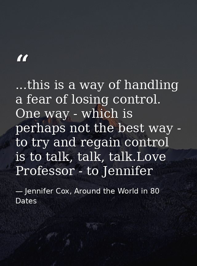 ...this is a way of handling a fear of losing control. One way - which is perhaps not the best way - to try and regain c — Jennifer Cox, Around the World in 80 Dates