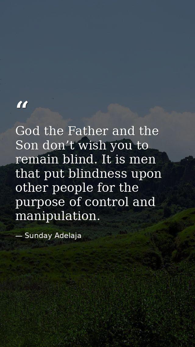 God the Father and the Son don’t wish you to remain blind. It is men that put blindness upon other people for the purpos — Sunday Adelaja