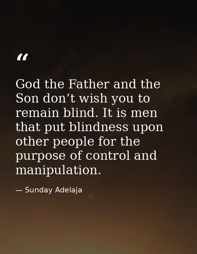 God the Father and the Son don’t wish you to remain blind. It is men that put blindness upon other people for the purpos — Sunday Adelaja