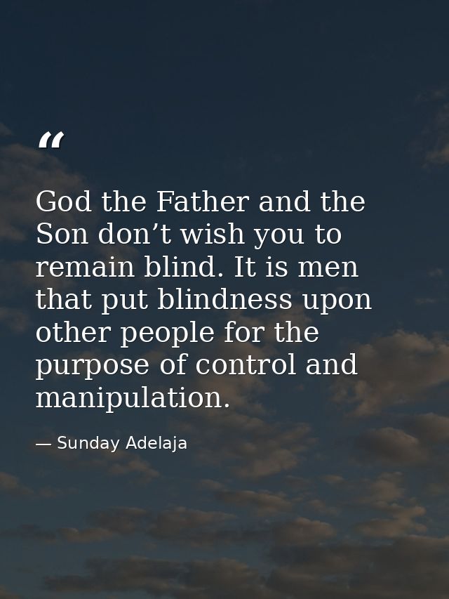 God the Father and the Son don’t wish you to remain blind. It is men that put blindness upon other people for the purpos — Sunday Adelaja