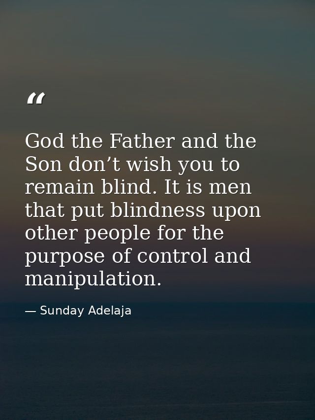 God the Father and the Son don’t wish you to remain blind. It is men that put blindness upon other people for the purpos — Sunday Adelaja