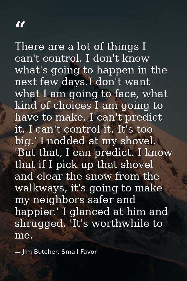 There are a lot of things I can't control. I don't know what's going to happen in the next few days.I don't want what I  — Jim Butcher, Small Favor