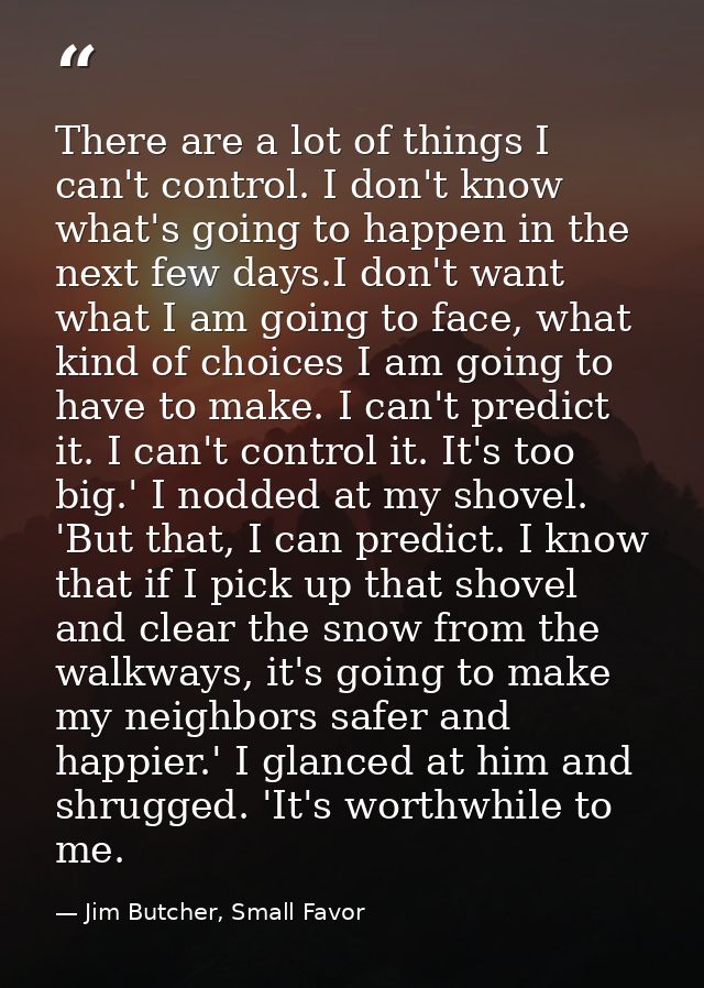 There are a lot of things I can't control. I don't know what's going to happen in the next few days.I don't want what I  — Jim Butcher, Small Favor
