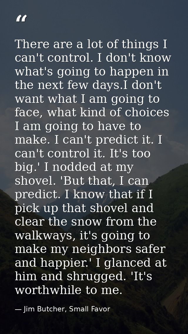 There are a lot of things I can't control. I don't know what's going to happen in the next few days.I don't want what I  — Jim Butcher, Small Favor