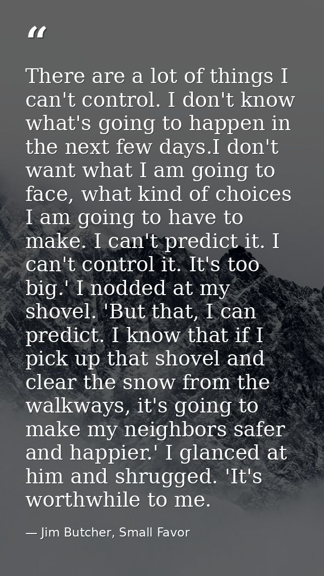 There are a lot of things I can't control. I don't know what's going to happen in the next few days.I don't want what I  — Jim Butcher, Small Favor