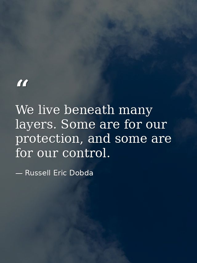 We live beneath many layers. Some are for our protection, and some are for our control. — Russell Eric Dobda