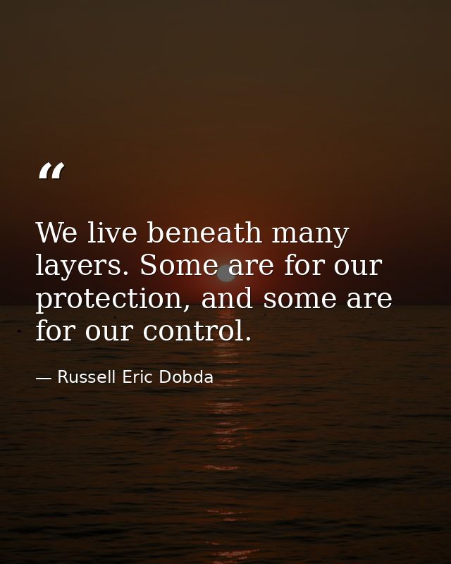 We live beneath many layers. Some are for our protection, and some are for our control. — Russell Eric Dobda