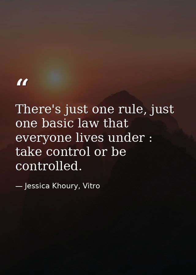 There's just one rule, just one basic law that everyone lives under : take control or be controlled. — Jessica Khoury, Vitro