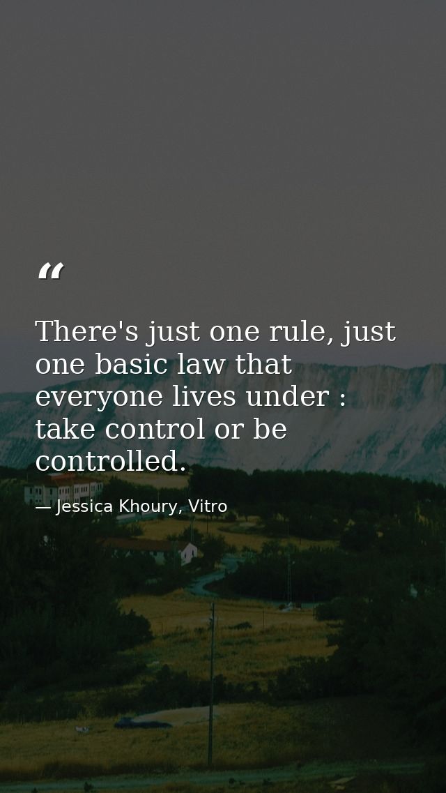 There's just one rule, just one basic law that everyone lives under : take control or be controlled. — Jessica Khoury, Vitro