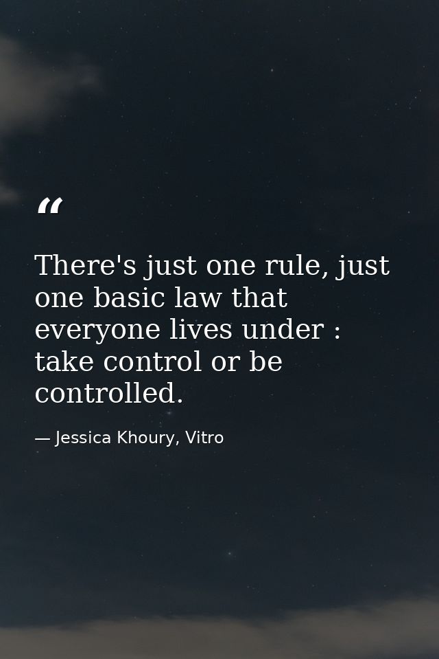 There's just one rule, just one basic law that everyone lives under : take control or be controlled. — Jessica Khoury, Vitro