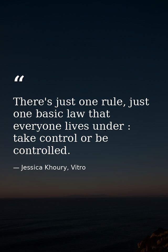 There's just one rule, just one basic law that everyone lives under : take control or be controlled. — Jessica Khoury, Vitro
