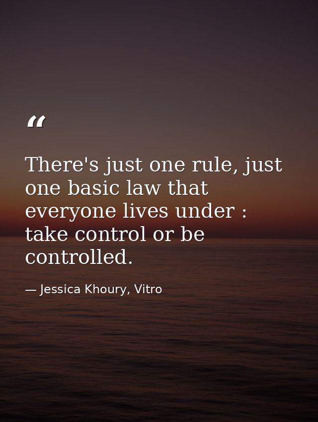 There's just one rule, just one basic law that everyone lives under : take control or be controlled. — Jessica Khoury, Vitro