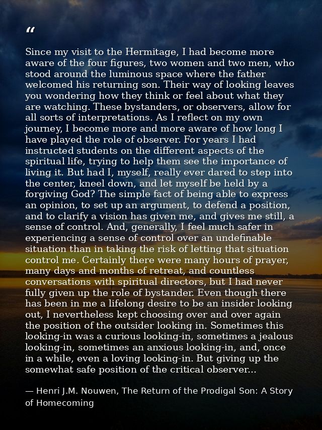 Since my visit to the Hermitage, I had become more aware of the four figures, two women and two men, who stood around th — Henri J.M. Nouwen, The Return of the Prodigal Son: A Story of Homecoming