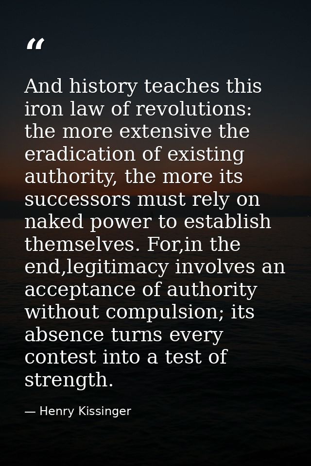 And history teaches this iron law of revolutions: the more extensive the eradication of existing authority, the more its — Henry Kissinger