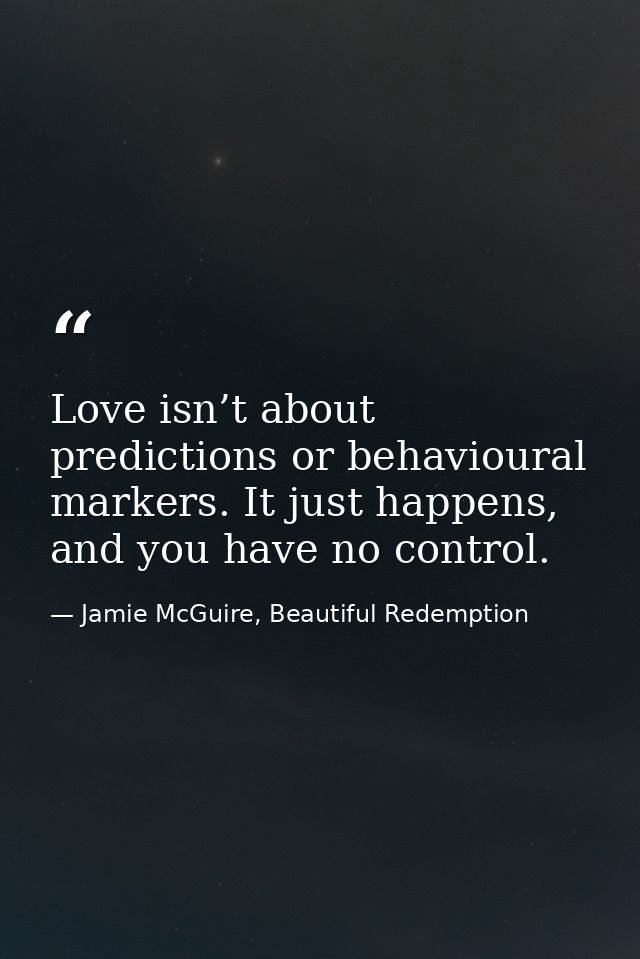 Love isn’t about predictions or behavioural markers. It just happens, and you have no control. — Jamie McGuire, Beautiful Redemption