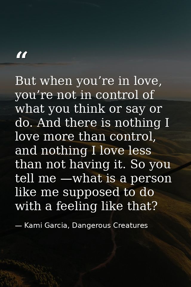 But when you’re in love, you’re not in control of what you think or say or do. And there is nothing I love more than con — Kami Garcia, Dangerous Creatures