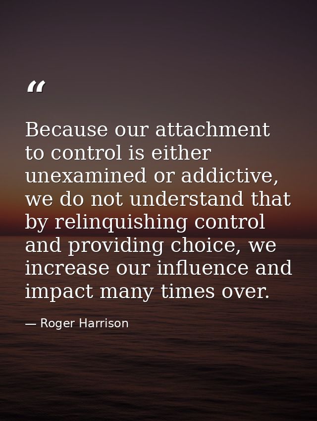 Because our attachment to control is either unexamined or addictive, we do not understand that by relinquishing control  — Roger Harrison
