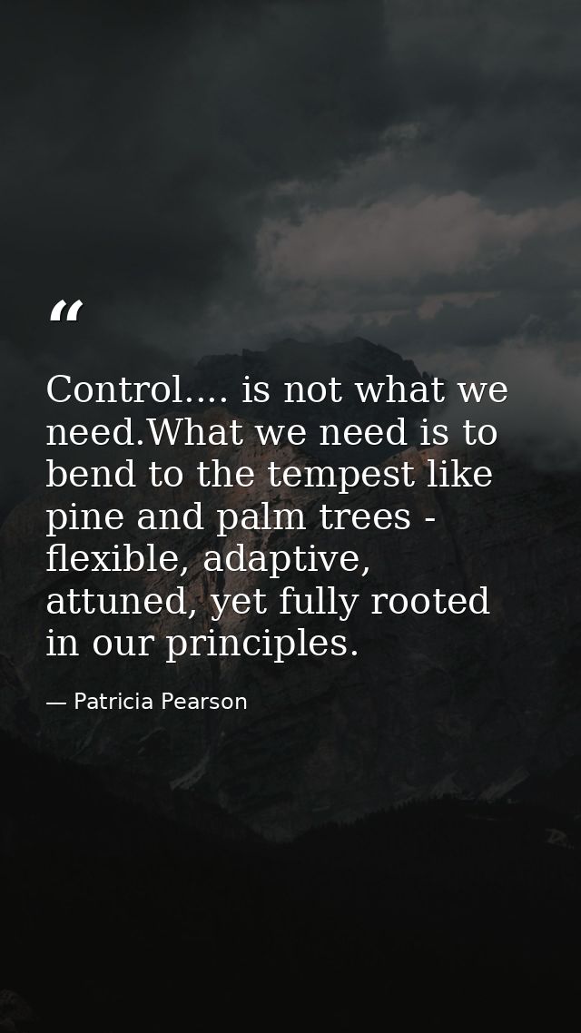 Control.... is not what we need.What we need is to bend to the tempest like pine and palm trees - flexible, adaptive, at — Patricia Pearson