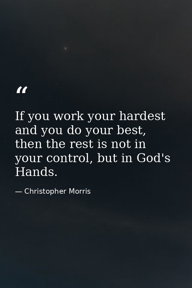 If you work your hardest and you do your best, then the rest is not in your control, but in God's Hands. — Christopher Morris