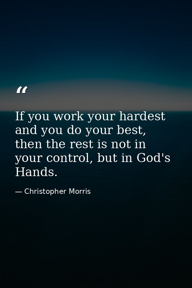 If you work your hardest and you do your best, then the rest is not in your control, but in God's Hands. — Christopher Morris