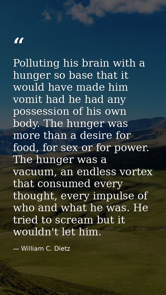 Polluting his brain with a hunger so base that it would have made him vomit had he had any possession of his own body. T — William C. Dietz