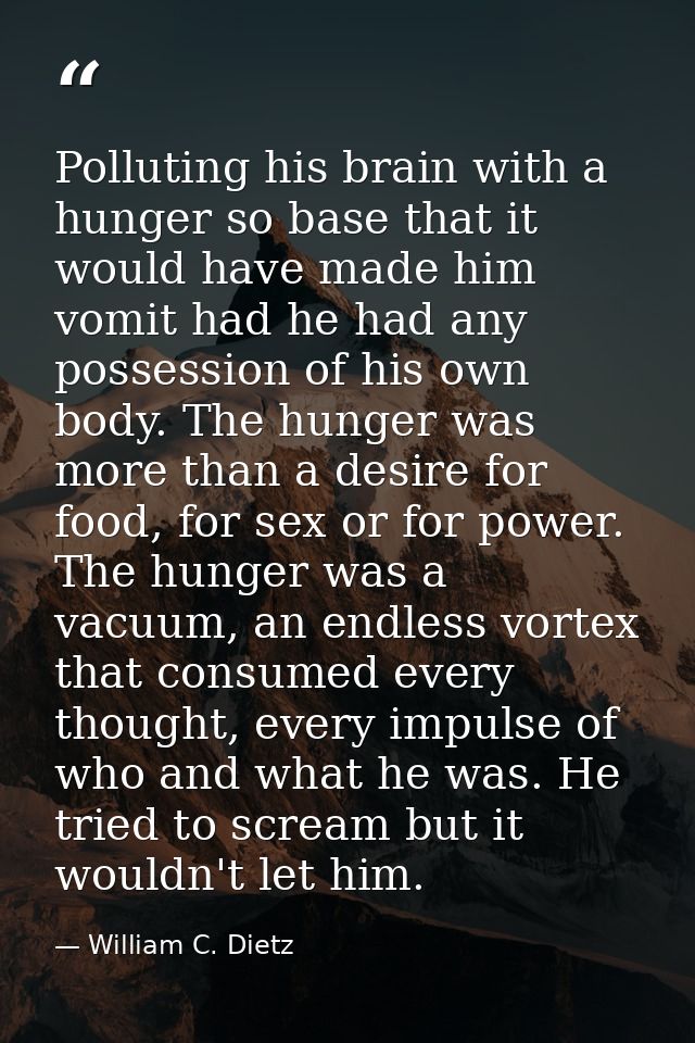Polluting his brain with a hunger so base that it would have made him vomit had he had any possession of his own body. T — William C. Dietz