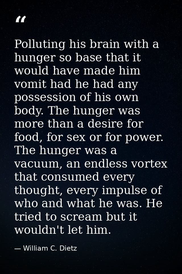 Polluting his brain with a hunger so base that it would have made him vomit had he had any possession of his own body. T — William C. Dietz