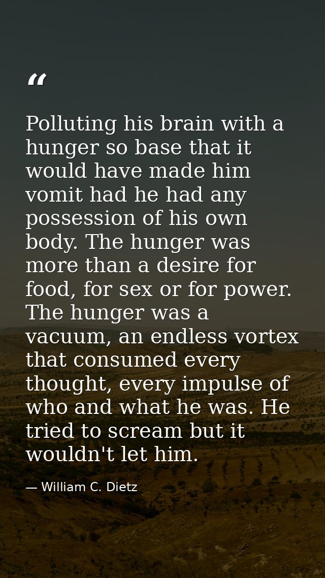 Polluting his brain with a hunger so base that it would have made him vomit had he had any possession of his own body. T — William C. Dietz