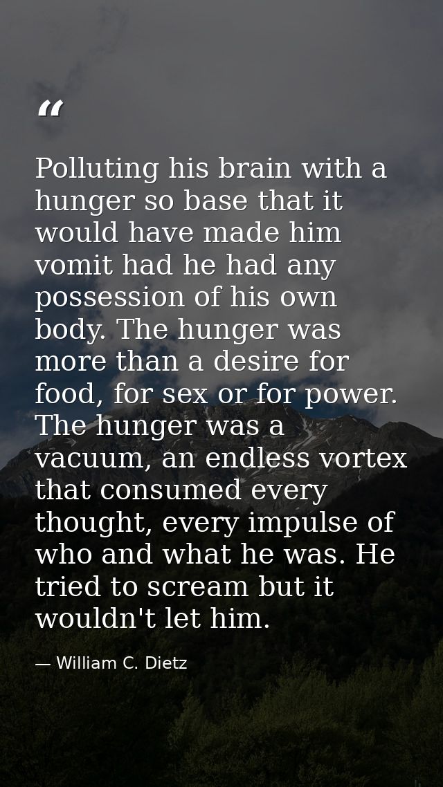 Polluting his brain with a hunger so base that it would have made him vomit had he had any possession of his own body. T — William C. Dietz