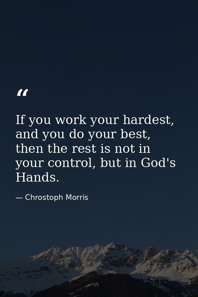 If you work your hardest, and you do your best, then the rest is not in your control, but in God's Hands. — Chrostoph Morris