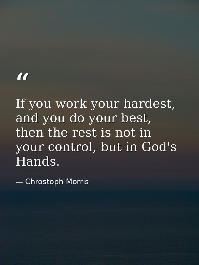 If you work your hardest, and you do your best, then the rest is not in your control, but in God's Hands. — Chrostoph Morris