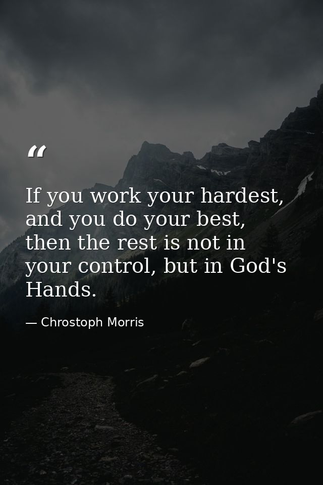 If you work your hardest, and you do your best, then the rest is not in your control, but in God's Hands. — Chrostoph Morris
