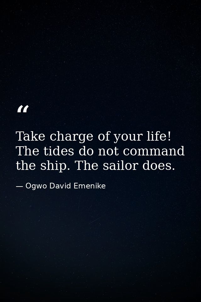 Take charge of your life! The tides do not command the ship. The sailor does. — Ogwo David Emenike