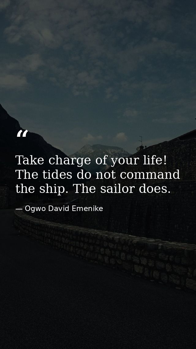 Take charge of your life! The tides do not command the ship. The sailor does. — Ogwo David Emenike