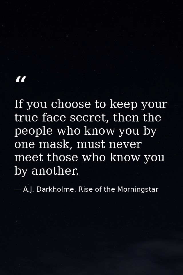 If you choose to keep your true face secret, then the people who know you by one mask, must never meet those who know yo — A.J. Darkholme, Rise of the Morningstar