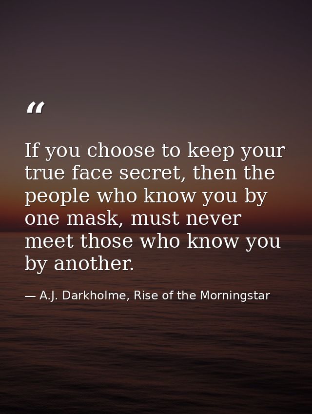 If you choose to keep your true face secret, then the people who know you by one mask, must never meet those who know yo — A.J. Darkholme, Rise of the Morningstar