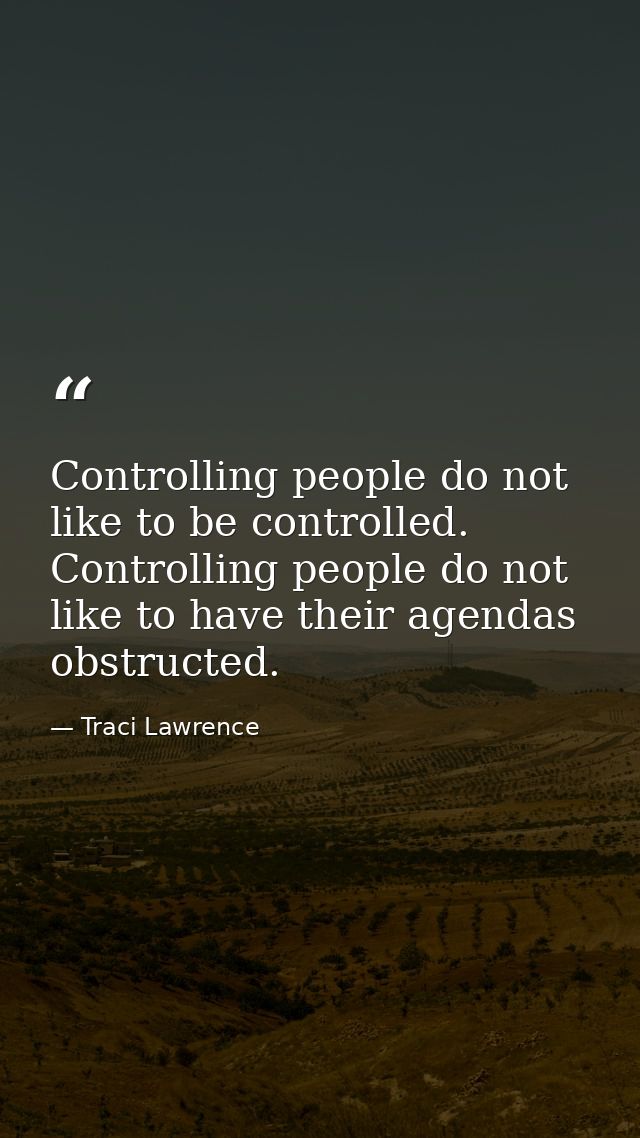 Controlling people do not like to be controlled. Controlling people do not like to have their agendas obstructed. — Traci Lawrence