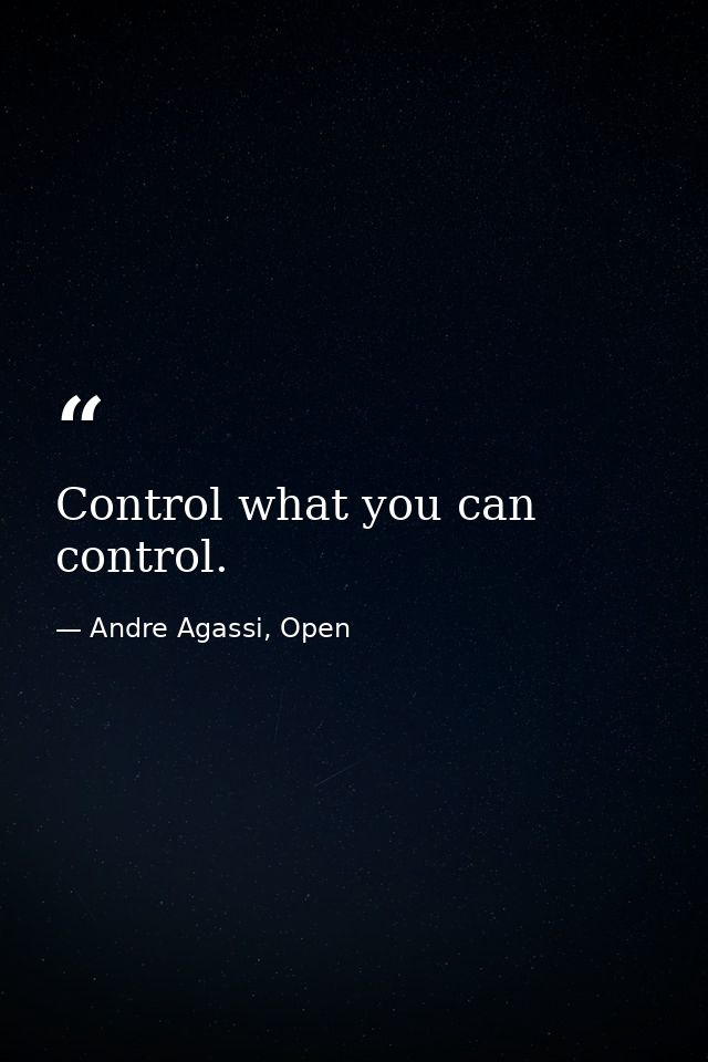 Control what you can control. — Andre Agassi, Open