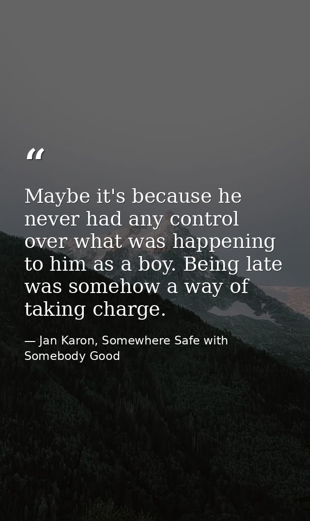 Maybe it's because he never had any control over what was happening to him as a boy. Being late was somehow a way of tak — Jan Karon, Somewhere Safe with Somebody Good