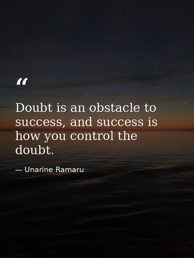 Doubt is an obstacle to success, and success is how you control the doubt. — Unarine Ramaru