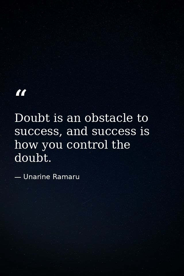 Doubt is an obstacle to success, and success is how you control the doubt. — Unarine Ramaru