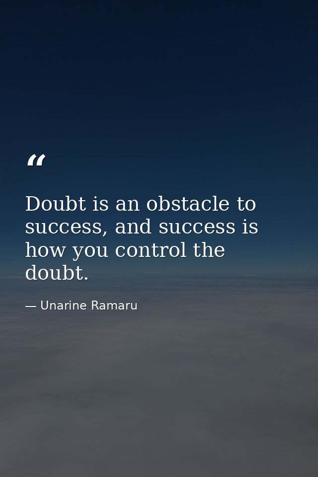 Doubt is an obstacle to success, and success is how you control the doubt. — Unarine Ramaru